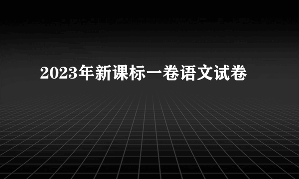 2023年新课标一卷语文试卷