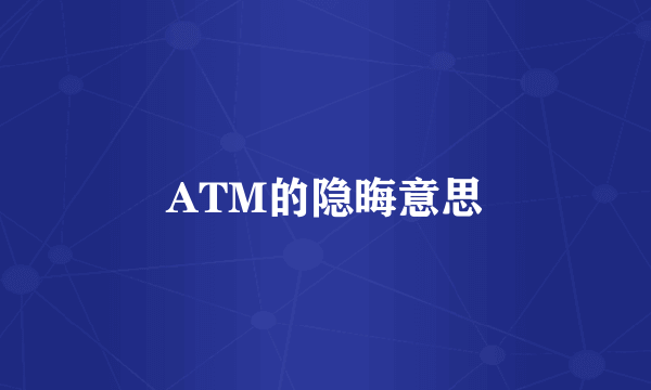 ATM的隐晦意思