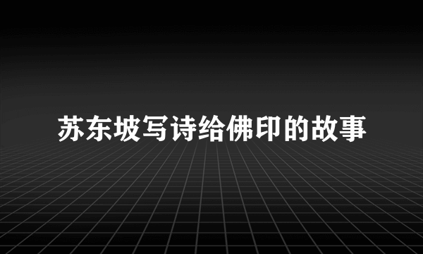 苏东坡写诗给佛印的故事