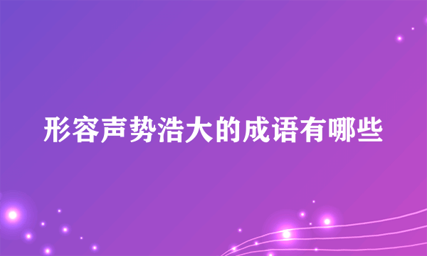 形容声势浩大的成语有哪些