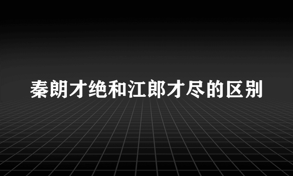 秦朗才绝和江郎才尽的区别