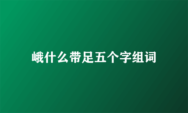 峨什么带足五个字组词