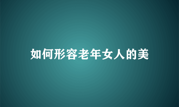 如何形容老年女人的美
