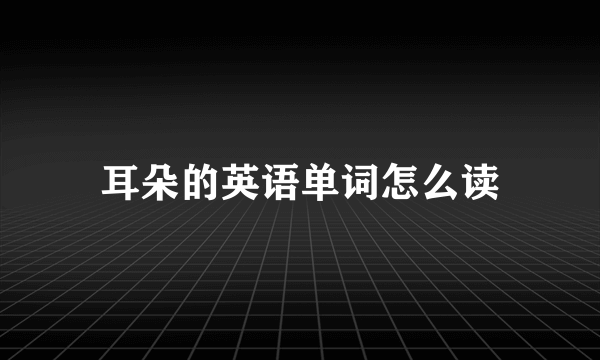 耳朵的英语单词怎么读
