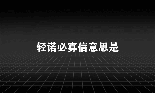 轻诺必寡信意思是
