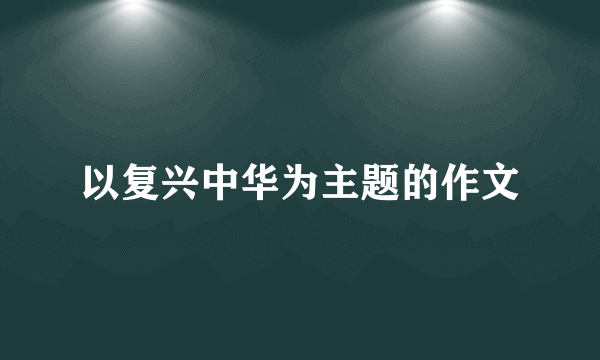 以复兴中华为主题的作文