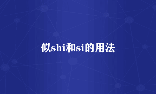 似shi和si的用法