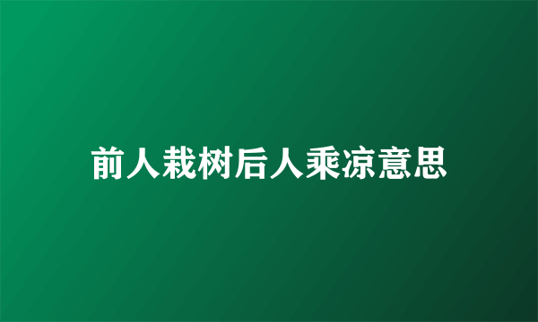 前人栽树后人乘凉意思