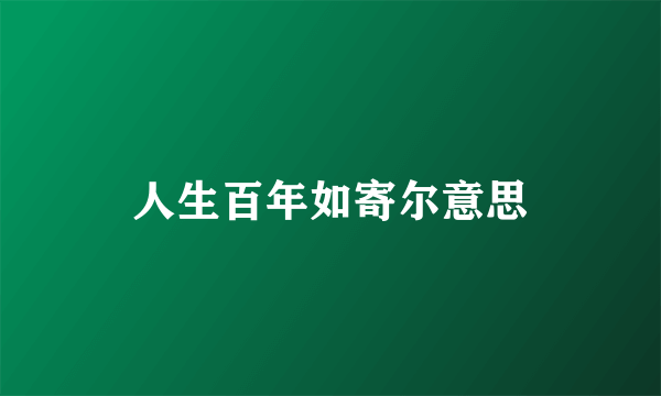 人生百年如寄尔意思