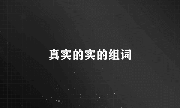 真实的实的组词