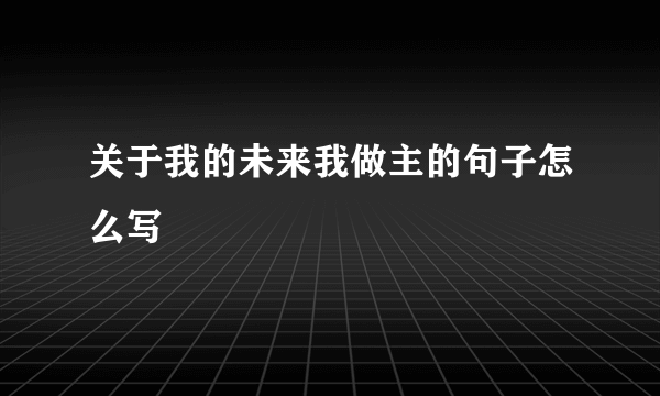 关于我的未来我做主的句子怎么写