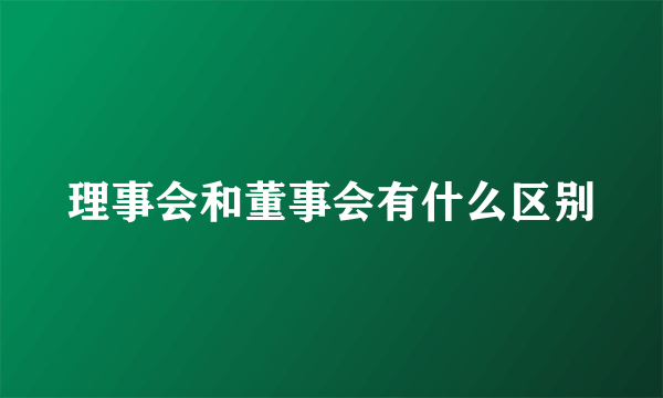 理事会和董事会有什么区别