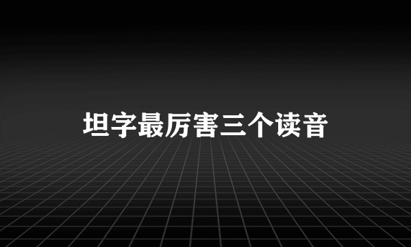 坦字最厉害三个读音