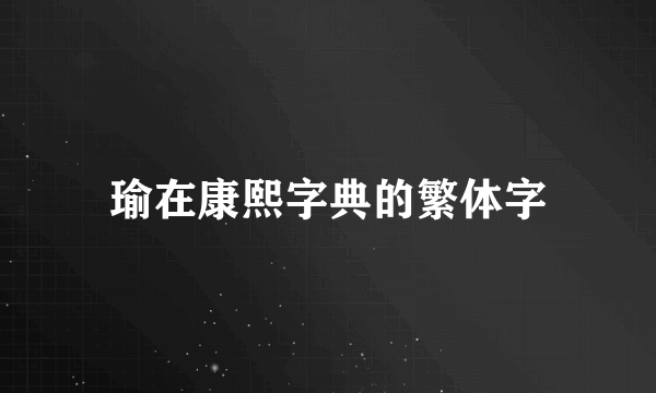 瑜在康熙字典的繁体字