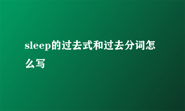 sleep的过去式和过去分词怎么写