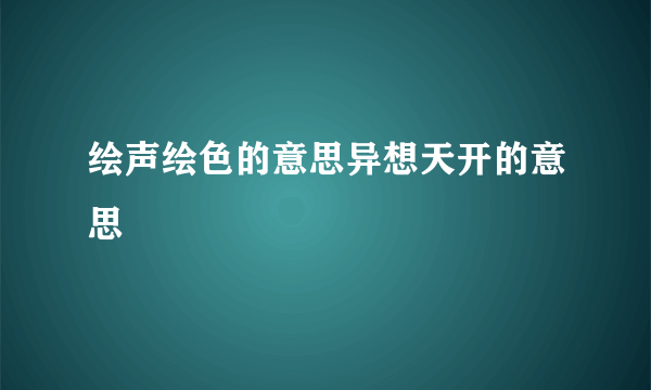 绘声绘色的意思异想天开的意思