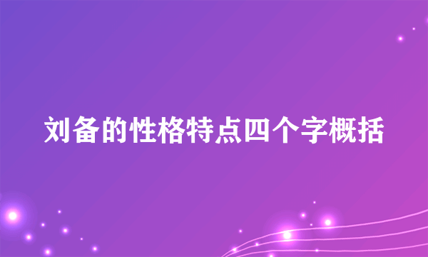 刘备的性格特点四个字概括