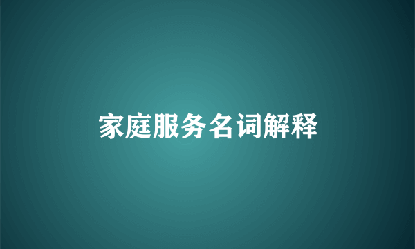 家庭服务名词解释