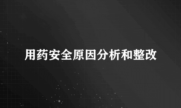 用药安全原因分析和整改