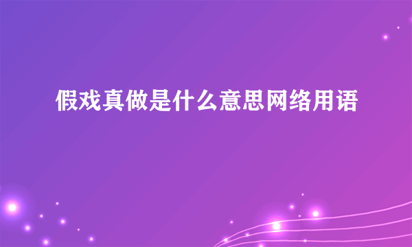 假戏真做是什么意思网络用语