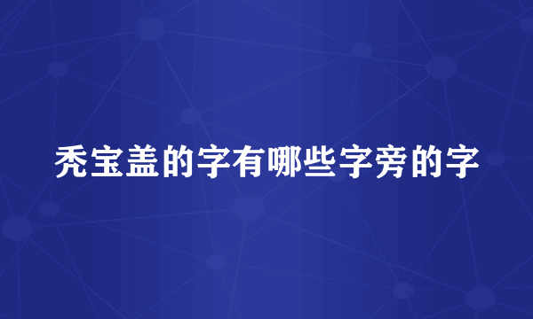 秃宝盖的字有哪些字旁的字