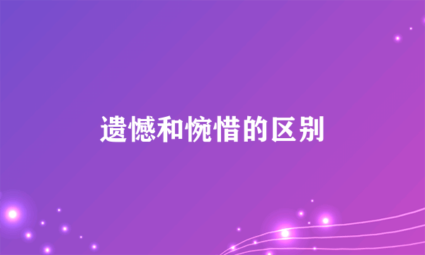 遗憾和惋惜的区别