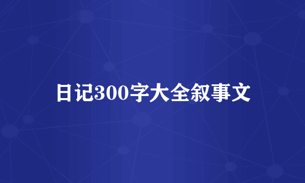 日记300字大全叙事文