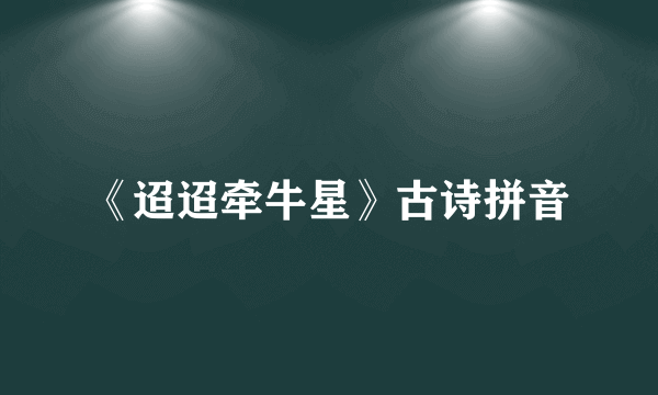 《迢迢牵牛星》古诗拼音