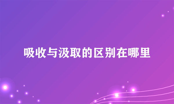 吸收与汲取的区别在哪里