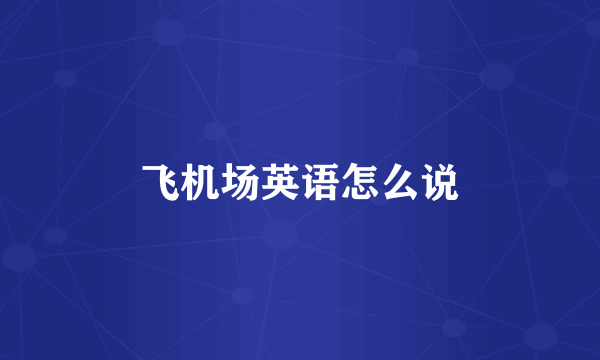 飞机场英语怎么说