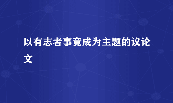 以有志者事竟成为主题的议论文