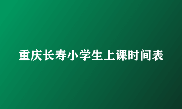 重庆长寿小学生上课时间表