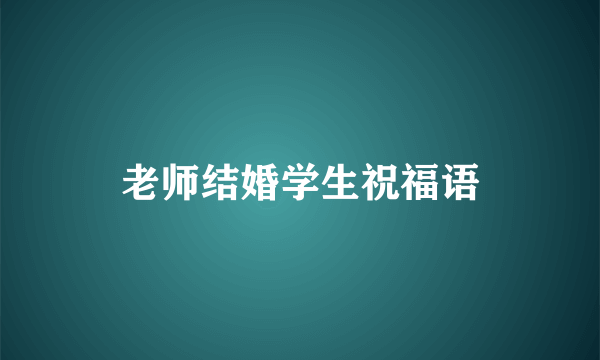 老师结婚学生祝福语