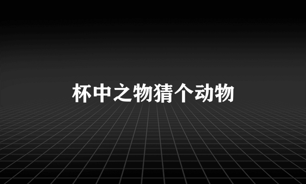 杯中之物猜个动物