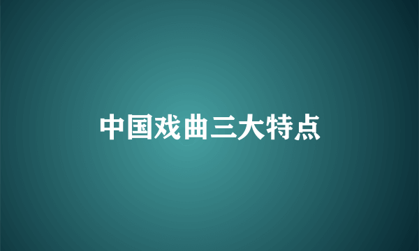 中国戏曲三大特点