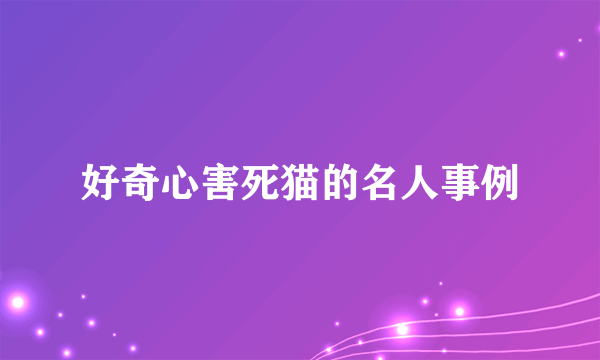 好奇心害死猫的名人事例