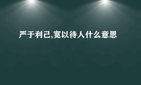 严于利己,宽以待人什么意思