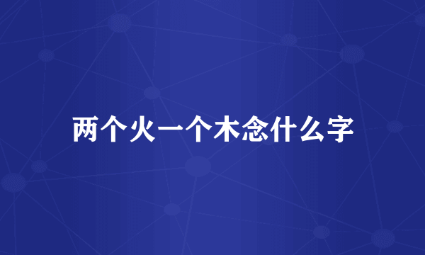 两个火一个木念什么字