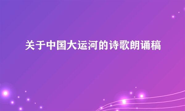 关于中国大运河的诗歌朗诵稿