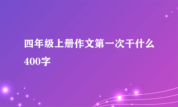 四年级上册作文第一次干什么400字