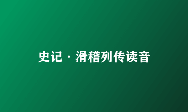 史记·滑稽列传读音