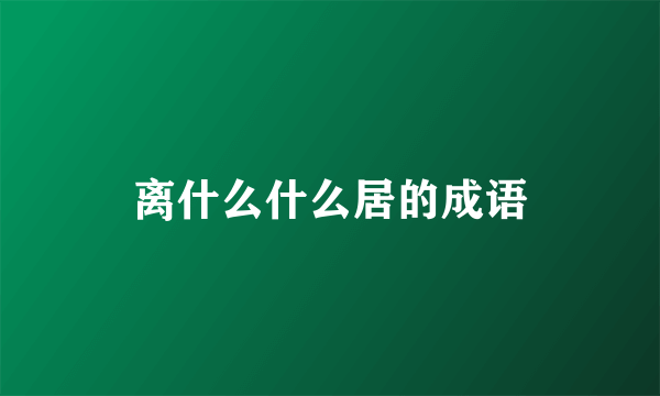 离什么什么居的成语