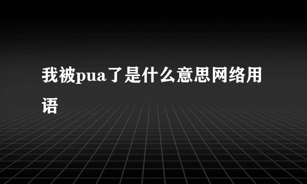 我被pua了是什么意思网络用语