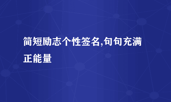 简短励志个性签名,句句充满正能量