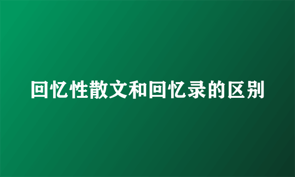 回忆性散文和回忆录的区别