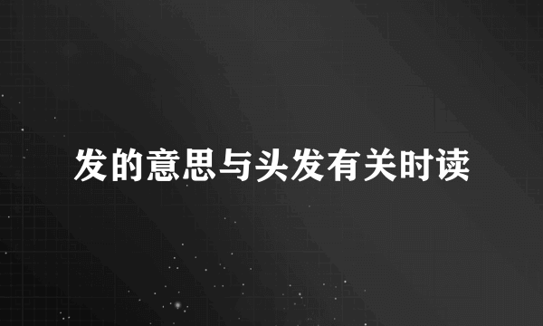 发的意思与头发有关时读