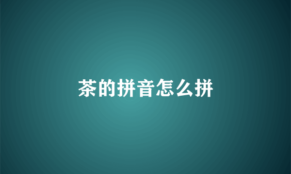 茶的拼音怎么拼
