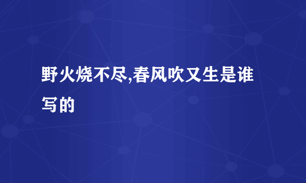野火烧不尽,春风吹又生是谁写的
