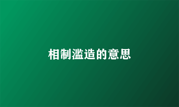 相制滥造的意思