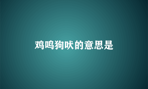 鸡鸣狗吠的意思是